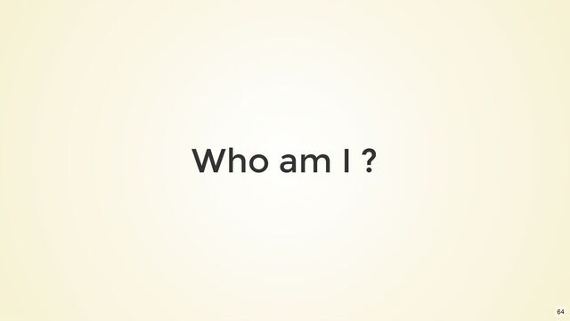 Who am I ?
64
