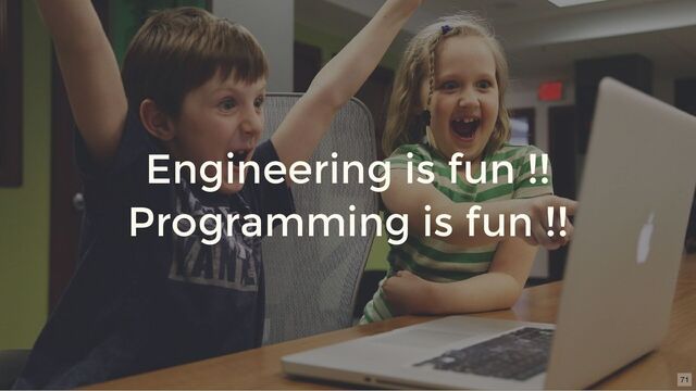 Engineering is fun !!
Programming is fun !!
71
