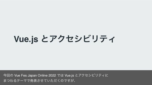 Vue.js ͱΞΫηγϏϦςΟ
ࠓճͷ Vue Fes Japan Online 2022 Ͱ͸ Vue.js ͱΞΫηγϏϦςΟʹ
·ͭΘΔςʔϚͰൃද͍ͤͯͨͩ͘͞ͷͰ͕͢ɺ
