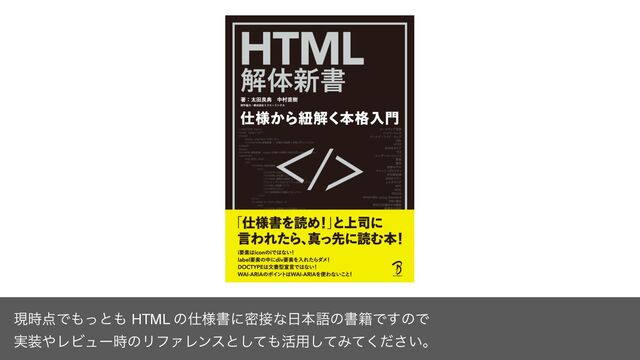 ݱ࣌఺Ͱ΋ͬͱ΋ HTML ͷ࢓༷ॻʹີ઀ͳ೔ຊޠͷॻ੶Ͱ͢ͷͰ
࣮૷΍ϨϏϡʔ࣌ͷϦϑΝϨϯεͱͯ͠΋׆༻ͯ͠Έ͍ͯͩ͘͞ɻ
