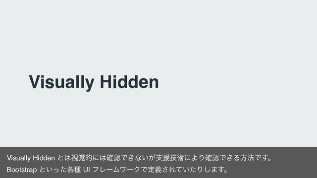 Visually Hidden
Visually Hidden ͱ͸ࢹ֮తʹ͸֬ೝͰ͖ͳ͍͕ࢧԉٕज़ʹΑΓ֬ೝͰ͖Δํ๏Ͱ͢ɻ
Bootstrap ͱ͍֤ͬͨछ UI ϑϨʔϜϫʔΫͰఆٛ͞Ε͍ͯͨΓ͠·͢ɻ
