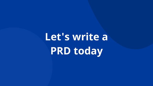 Let's write a
PRD today
