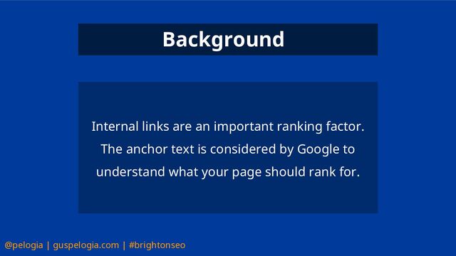 @pelogia | guspelogia.com | #brightonseo
Internal links are an important ranking factor.
The anchor text is considered by Google to
understand what your page should rank for.
Background
