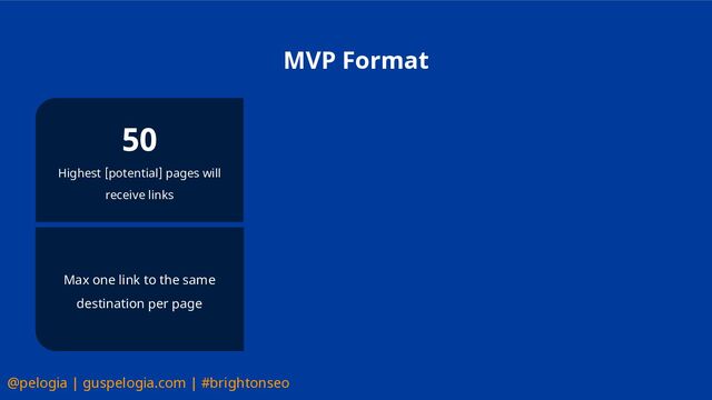 @pelogia | guspelogia.com | #brightonseo
MVP Format
50
Highest [potential] pages will
receive links
Max one link to the same
destination per page
