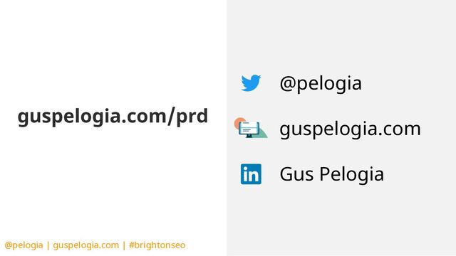 @pelogia | guspelogia.com | #brightonseo
guspelogia.com/prd
@pelogia
guspelogia.com
Gus Pelogia
