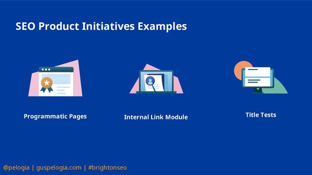 @pelogia | guspelogia.com | #brightonseo
SEO Product Initiatives Examples
Programmatic Pages Internal Link Module Title Tests
