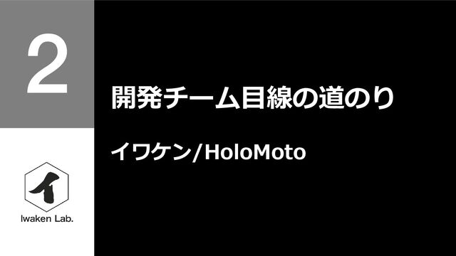 開発チーム目線の道のり
イワケン/HoloMoto
