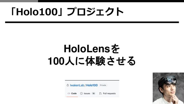 「Holo100」プロジェクト
HoloLensを
100人に体験させる
