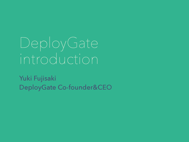 DeployGate
introduction
Yuki Fujisaki
DeployGate Co-founder&CEO
