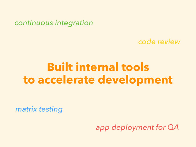 Built internal tools
to accelerate development
app deployment for QA
continuous integration
code review
matrix testing
