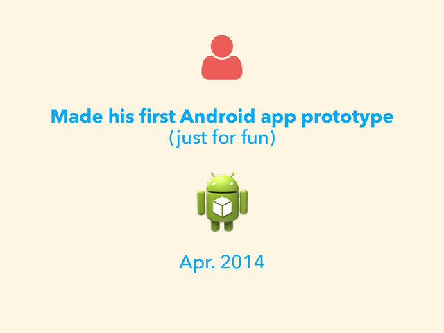 Made his ﬁrst Android app prototype
(just for fun)
Apr. 2014
