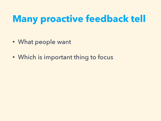 Many proactive feedback tell
• What people want
• Which is important thing to focus
