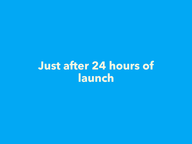 Just after 24 hours of
launch
