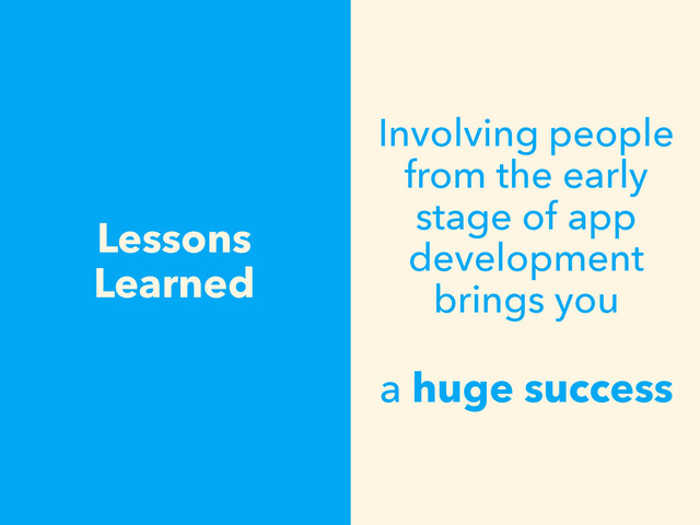 Lessons 
Learned
Involving people
from the early
stage of app
development
brings you 
 
a huge success
