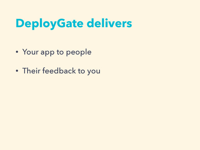 DeployGate delivers
• Your app to people
• Their feedback to you
