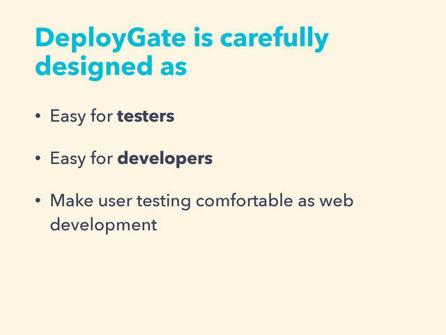 DeployGate is carefully
designed as
• Easy for testers
• Easy for developers
• Make user testing comfortable as web
development
