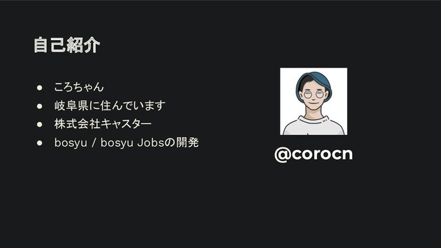 自己紹介
● ころちゃん
● 岐阜県に住んでいます
● 株式会社キャスター
● bosyu / bosyu Jobsの開発
@corocn
