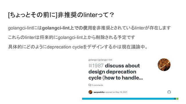 [ちょっとその前に]非推奨のlinterって？
golangci-lintにはgolangci-lint上での使用を非推奨とされているlinterが存在します
これらのlinterは将来的にgolangci-lint上から削除される予定です
具体的にどのようにdeprecation cycleをデザインするかは現在議論中。
