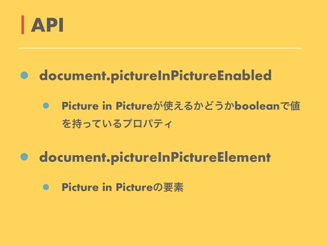 document.pictureInPictureEnabled
Picture in Picture͕࢖͑Δ͔Ͳ͏͔booleanͰ஋
Λ͍࣋ͬͯΔϓϩύςΟ
document.pictureInPictureElement
Picture in Pictureͷཁૉ
API
