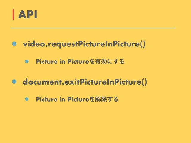 video.requestPictureInPicture()
Picture in PictureΛ༗ޮʹ͢Δ
document.exitPictureInPicture()
Picture in PictureΛղআ͢Δ
API

