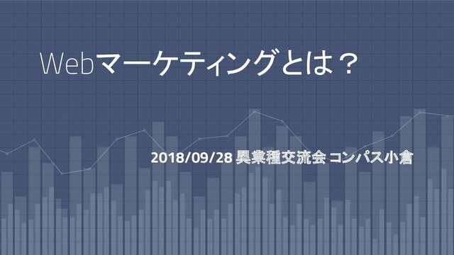 Webマーケティングとは？
2018/09/28 異業種交流会 コンパス小倉
