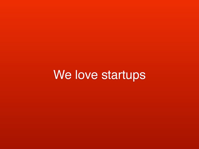 We love startups
