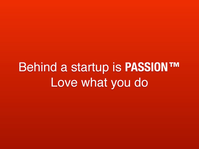 Behind a startup is PASSION™
Love what you do
