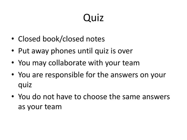 Quiz
• Closed book/closed notes
• Put away phones until quiz is over
• You may collaborate with your team
• You are responsible for the answers on your
quiz
• You do not have to choose the same answers
as your team
