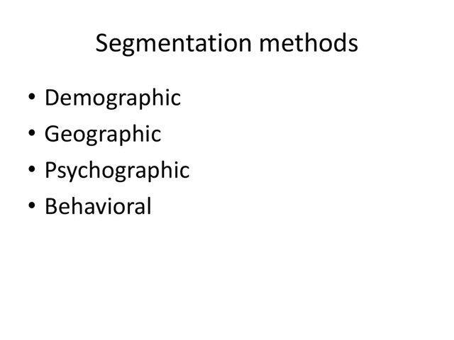 Segmentation methods
• Demographic
• Geographic
• Psychographic
• Behavioral
