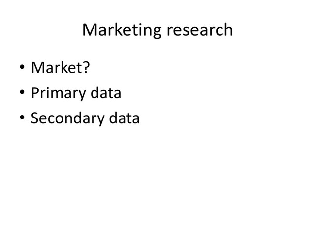 Marketing research
• Market?
• Primary data
• Secondary data

