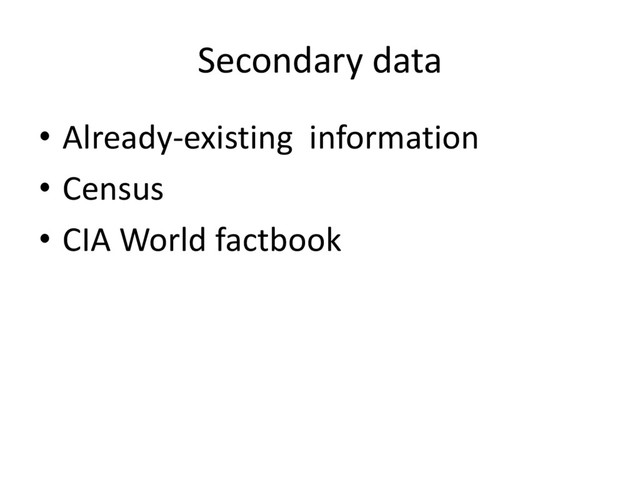 Secondary data
• Already-existing information
• Census
• CIA World factbook
