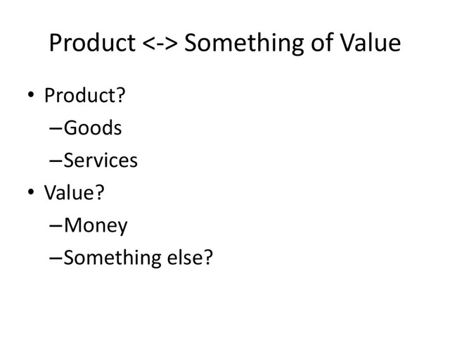 Product <-> Something of Value
• Product?
–Goods
–Services
• Value?
–Money
–Something else?
