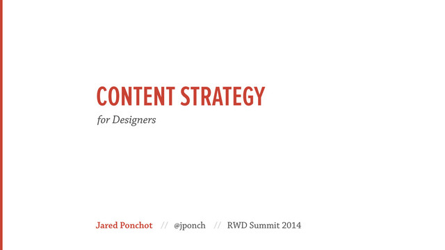 Jared Ponchot // @jponch // RWD Summit 2014
for Designers
CONTENT STRATEGY
