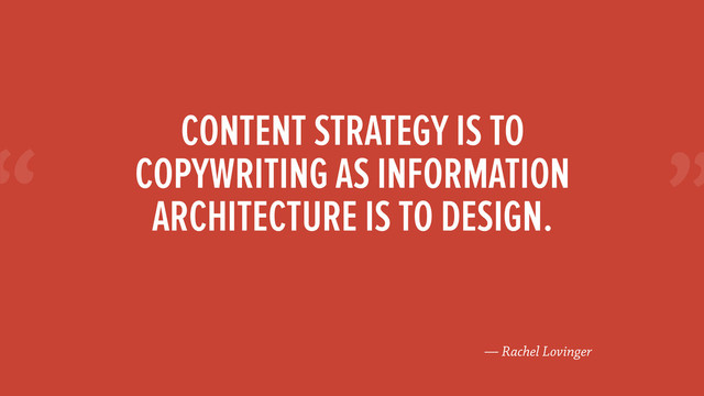 “
— Rachel Lovinger
CONTENT STRATEGY IS TO
COPYWRITING AS INFORMATION
ARCHITECTURE IS TO DESIGN.
