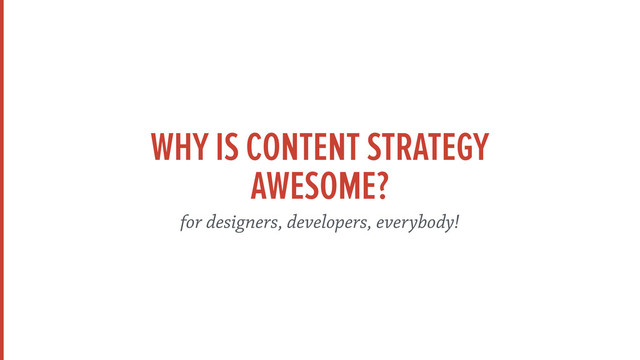 WHY IS CONTENT STRATEGY 
AWESOME?
for designers, developers, everybody!
