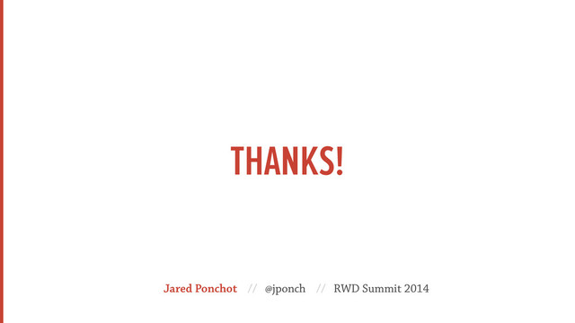 THANKS!
Jared Ponchot // @jponch // RWD Summit 2014
