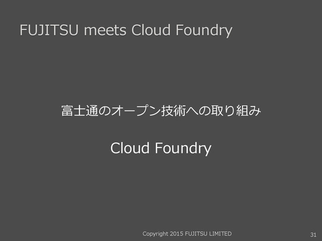 FUJITSU meets Cloud Foundry
富士通のオープン技術への取り組み
Cloud Foundry
31
Copyright 2015 FUJITSU LIMITED
