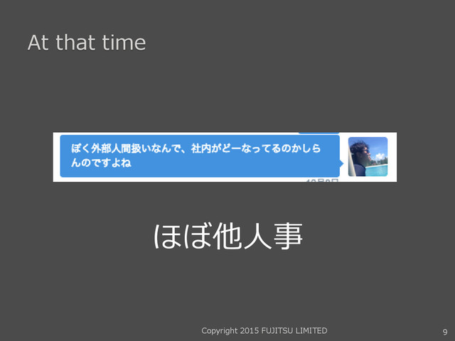 At that time
ほぼ他人事
9
Copyright 2015 FUJITSU LIMITED
