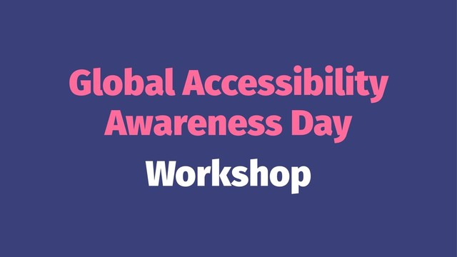 Global Accessibility
Awareness Day
Workshop
