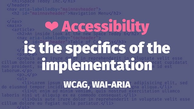 ❤ Accessibility
is the speciﬁcs of the
implementation
WCAG, WAI-ARIA
