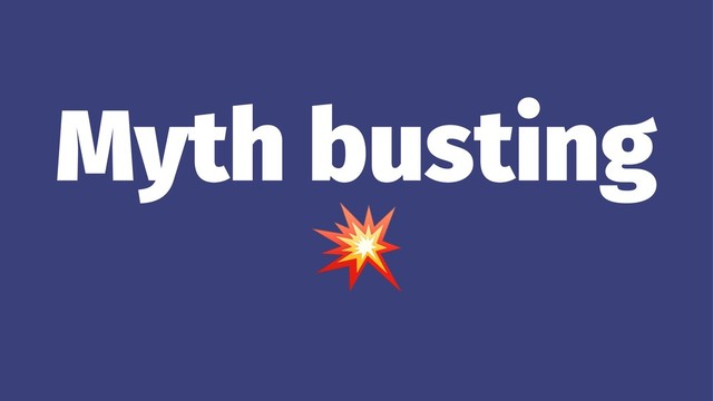 Myth busting
!
