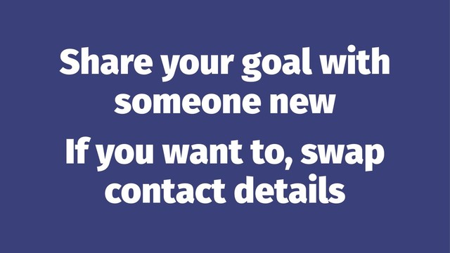 Share your goal with
someone new
If you want to, swap
contact details
