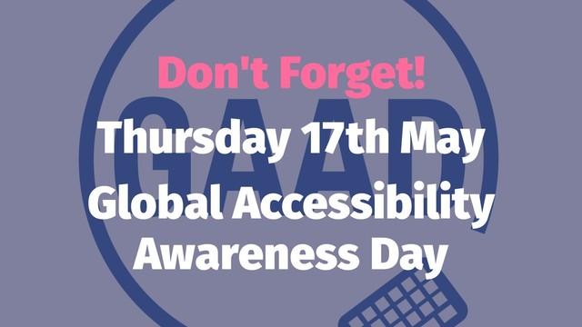 Don't Forget!
Thursday 17th May
Global Accessibility
Awareness Day
