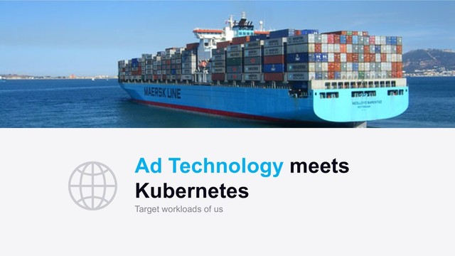 Ad Technology meets
Kubernetes
Target workloads of us
