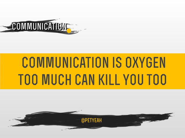 communication is oxygen
too much can kill you too
4
Communication
@petyeah
