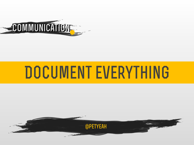 Document everything
4
Communication
@petyeah
