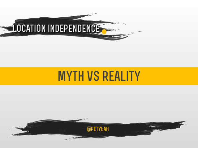 myth vs reality
4
location independence
@petyeah
