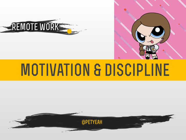 motivation & discipline
4
remote work
@petyeah
