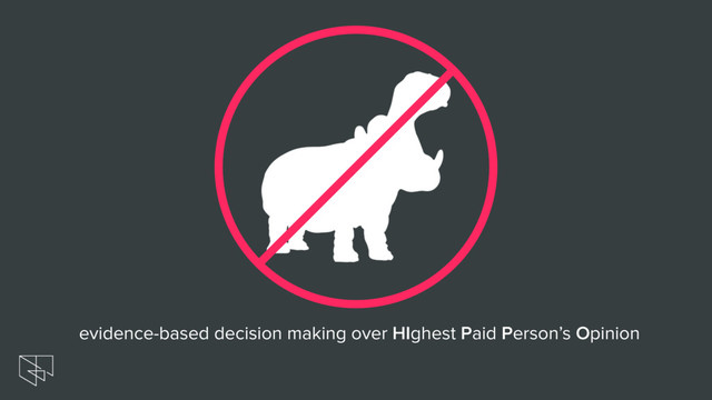 evidence-based decision making over HIghest Paid Person’s Opinion
