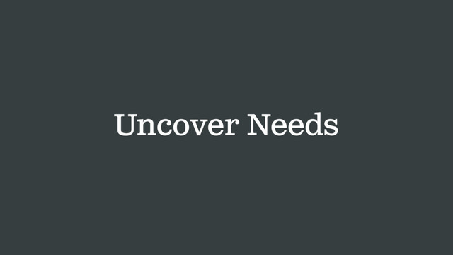 Uncover Needs

